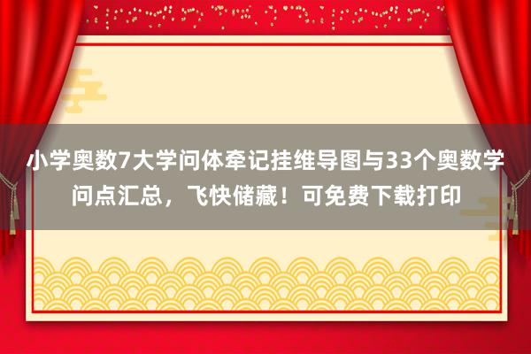 小学奥数7大学问体牵记挂维导图与33个奥数学问点汇总，飞快储藏！可免费下载打印